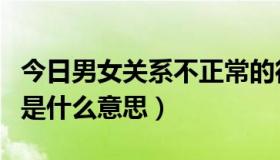 今日男女关系不正常的征兆（男女关系不正常是什么意思）