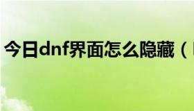 今日dnf界面怎么隐藏（DNF怎么熄灭图标,）