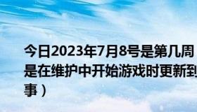 今日2023年7月8号是第几周（反恐精英online7月8号是不是在维护中开始游戏时更新到试图12 它说发生错误怎么回事）