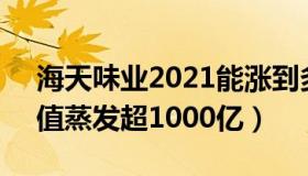 海天味业2021能涨到多少（海天味业3天市值蒸发超1000亿）