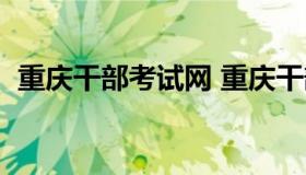 重庆干部考试网 重庆干部考试网官网入口）