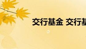 交行基金 交行基金怎么样）