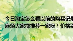今日淘宝怎么看以前的购买记录（想在淘宝上购买个水晶灯麻烦大家操推荐一家呀！价格别太贵了很穷的一般就行！）
