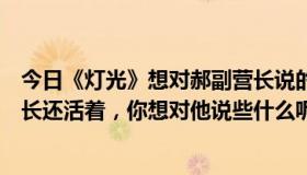 今日《灯光》想对郝副营长说的话（在灯光中，如果郝副营长还活着，你想对他说些什么呢）