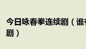 今日咏春拳连续剧（谁有咏春拳的电影或电视剧）