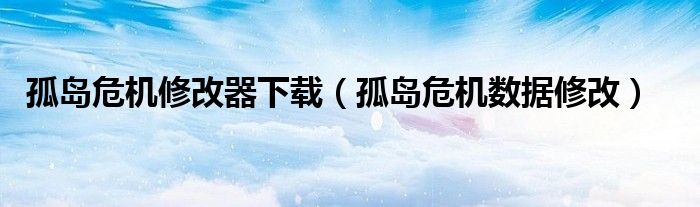 孤岛危机修改器下载（孤岛危机数据修改）