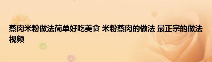 蒸肉米粉做法简单好吃美食 米粉蒸肉的做法 最正宗的做法视频