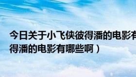 今日关于小飞侠彼得潘的电影有哪些啊英文（关于小飞侠彼得潘的电影有哪些啊）