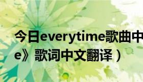 今日everytime歌曲中文翻译（《everytime》歌词中文翻译）