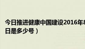 今日推进健康中国建设2016年8月19日（农历2016年8月19日是多少号）