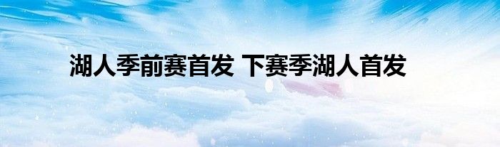 湖人季前赛首发 下赛季湖人首发