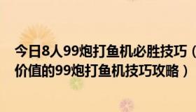 今日8人99炮打鱼机必胜技巧（我来解释为什么你找不到有价值的99炮打鱼机技巧攻略）