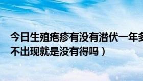 今日生殖疱疹有没有潜伏一年多的（生殖器疱疹过了潜伏期不出现就是没有得吗）
