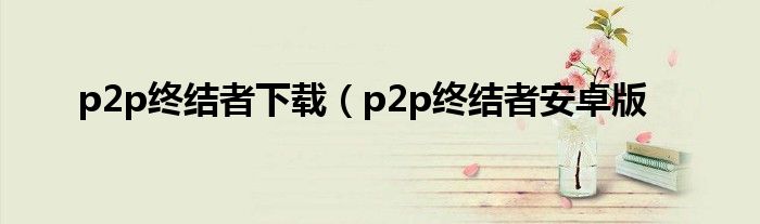 p2p终结者下载（p2p终结者安卓版