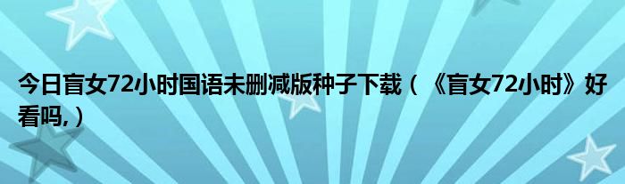 今日盲女72小时国语未删减版种子下载（《盲女72小时》好看吗,）
