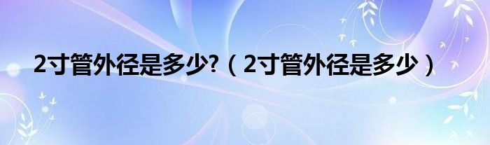 2寸管外径是多少?（2寸管外径是多少）