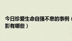 今日珍爱生命自强不息的事例（关于珍爱生命自强不息的电影有哪些）