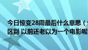 今日惊变28周最后什么意思（惊变28天和惊变28周有什么区别 以前还老以为一个电影呢）