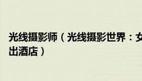 光线摄影师（光线摄影世界：女孩做22页旅游攻略因太热没出酒店）