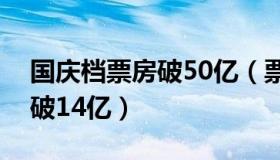 国庆档票房破50亿（票房侠：国庆档总票房破14亿）