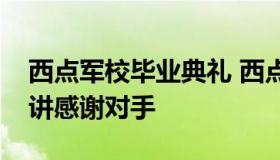 西点军校毕业典礼 西点军校毕业典礼家长演讲感谢对手