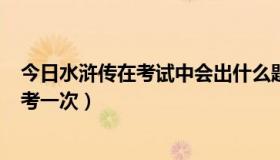 今日水浒传在考试中会出什么题（水浒Q传的乡试什么时候考一次）