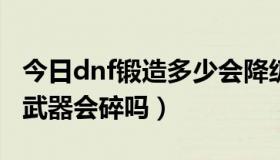 今日dnf锻造多少会降级（DNF锻造等级高了武器会碎吗）