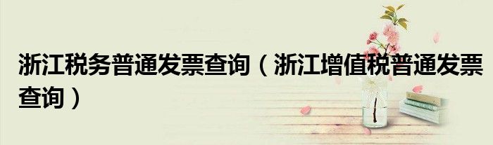 浙江税务普通发票查询（浙江增值税普通发票查询）