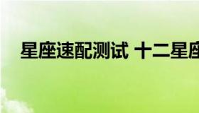 星座速配测试 十二星座速配指数查询表）