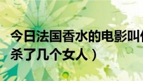 今日法国香水的电影叫什么（法国电影香水里杀了几个女人）