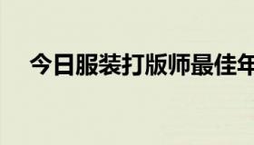 今日服装打版师最佳年龄（服装打版师）