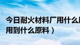 今日耐火材料厂用什么原材料（耐火材料厂都用到什么原料）