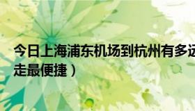 今日上海浦东机场到杭州有多远（上海浦东机场到杭州怎么走最便捷）