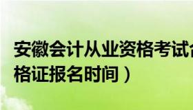 安徽会计从业资格考试合肥（安徽会计从业资格证报名时间）