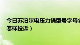 今日苏泊尔电压力锅型号字母含义（苏泊尔电压力锅爆炸，怎样投诉）