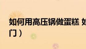 如何用高压锅做蛋糕 如何用高压锅做蛋糕窍门）