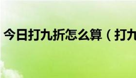 今日打九折怎么算（打九折和打一折怎么算）