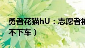 勇者花猫hU：志愿者被发现是混阳（躲车里不下车）