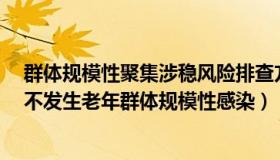 群体规模性聚集涉稳风险排查方案（完美荷叶v：保定要求不发生老年群体规模性感染）