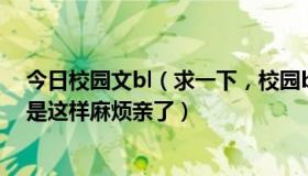 今日校园文bl（求一下，校园bl np完结小说不要虐的，就是这样麻烦亲了）