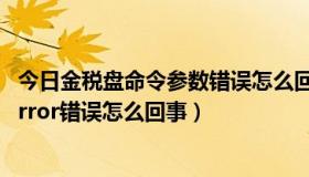 今日金税盘命令参数错误怎么回事（500 Internal Server Error错误怎么回事）