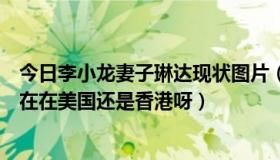今日李小龙妻子琳达现状图片（李小龙的夫人是叫琳达吗现在在美国还是香港呀）