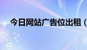 今日网站广告位出租（网站广告位招租）