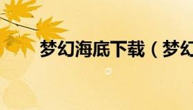 梦幻海底下载（梦幻西游海底攻略）