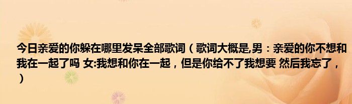 今日亲爱的你躲在哪里发呆全部歌词（歌词大概是,男：亲爱的你不想和我在一起了吗 女:我想和你在一起，但是你给不了我想要 然后我忘了，）