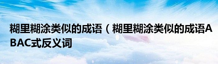 糊里糊涂类似的成语（糊里糊涂类似的成语ABAC式反义词