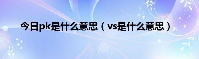 今日pk是什么意思（vs是什么意思）