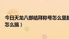 今日天龙八部结拜称号怎么竖起来带闪（天龙八部结拜称号怎么搞）