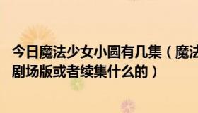 今日魔法少女小圆有几集（魔法少女小圆只有12集吗有没有剧场版或者续集什么的）