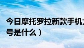 今日摩托罗拉新款手机大全（摩托罗拉最新型号是什么）